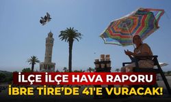 İlçe ilçe hava raporu İbre Tire’de 41'e vuracak!