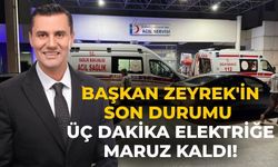 Başkan Zeyrek'in son durumu Üç dakika elektriğe maruz kaldı!