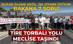 Tire Torbalı yolu meclise taşındı İşçiler ölüme değil, işe gitmek istiyor! Bakana 7 soru!