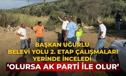 Başkan Uğurlu Belevi Yolu 2. Etap Çalışmaları yerinde inceledi ‘Olursa AK Parti ile olur’