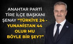 Anahtar Parti Tire İlçe Başkanı Şenay “Türkiye 24 - Yunanistan 44 olur mu böyle bir şey?”
