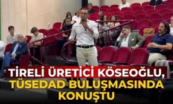 Tireli Üretici Köseoğlu, TÜSEDAD buluşmasında konuştu