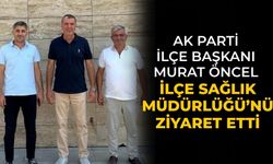 AK Parti İlçe Başkanı Murat Öncel İlçe Sağlık Müdürlüğü’nü Ziyaret etti