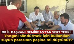 DP İl Başkanı Demirbaş’tan sert tepki: Yangını söndürmek için kullanılan suyun parasının peşine mi düştünüz?