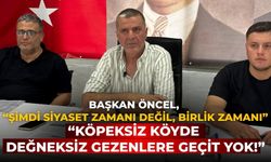 BAŞKAN ÖNCEL, “ŞİMDİ SİYASET ZAMANI DEĞİL, BİRLİK ZAMANI” “KÖPEKSİZ KÖYDE DEĞNEKSİZ GEZENLERE GEÇİT YOK!”