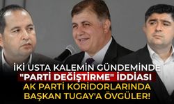 İki usta kalemin gündeminde "parti değiştirme" iddiası AK Parti koridorlarında Başkan Tugay'a övgüler!