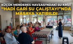 KÜÇÜK MENDERES HAVZASI'NDAKİ SU KRİZİ “HADİ GARİ SU ÇALIŞTAYI”NDA MASAYA YATIRILDI