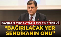 Başkan Tugay’dan eyleme tepki “Bağırılacak yer sendikanın önü”