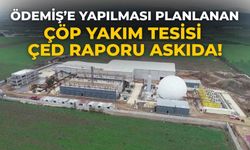 Ödemiş’e yapılması planlanan çöp yakım tesisi çed raporu askıda!