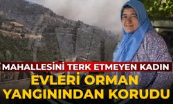 MAHALLESİNİ TERK ETMEYEN KADIN EVLERİ ORMAN YANGININDAN KORUDU