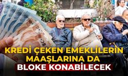 Kredi çeken emeklilerin maaşlarına da bloke konabilecek