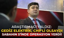 Araştırmacı Yaldız: Gediz Elektrik, CHP'li olsaydı sabahın 5’inde operasyon yerdi!