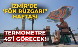 İzmir’de ‘fön rüzgarı” haftası Termometre 45’i görecek!