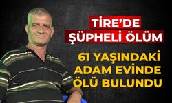 Tire’de Şüpheli Ölüm 61 Yaşındaki Adam Evinde Ölü Bulundu