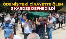 ÖDEMİŞ’TEKİ CİNAYETTE ÖLEN 3 KARDEŞ DEFNEDİLDİ