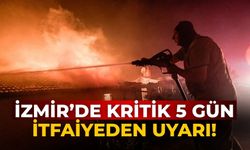 İzmir’de kritik 5 gün İtfaiyeden uyarı!