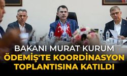 BAKANI MURAT KURUM ÖDEMİŞ'TE KOORDİNASYON TOPLANTISINA KATILDI