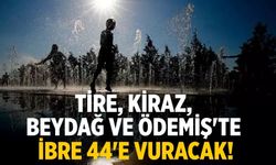 Tire, Kiraz, Beydağ ve Ödemiş'te ibre 44'e vuracak!