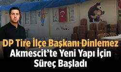 DP Tire İlçe Başkanı Dinlemez Akmescit’te Yeni Yapı İçin Süreç Başladı