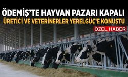 ÖDEMİŞ’TE HAYVAN PAZARI KAPALI ÜRETİCİ VE VETERİNERLER YERELGÜÇ’E KONUŞTU