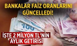 Bankalar faiz oranlarını güncelledi! İşte 2 milyon TL'nin aylık getirisi