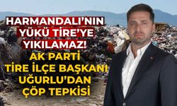 Harmandalı’nın Yükü Tire’ye Yıkılamaz! AK Parti Tire İlçe Başkanı Uğurlu’dan Çöp Tepkisi