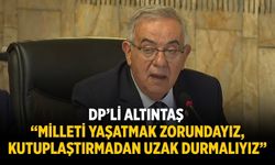 DP’li Altıntaş “Milleti yaşatmak zorundayız, kutuplaştırmadan uzak durmalıyız”