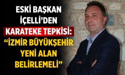 Eski Başkan İçelli’den Karateke Tepkisi: “İzmir Büyükşehir Yeni Alan Belirlemeli”