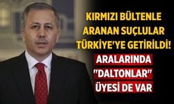 Kırmızı bültenle aranan suçlular Türkiye'ye getirildi! Aralarında "Daltonlar" üyesi de var