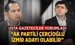 Usta gazeteciler yorumladı “AK Partili Çerçioğlu İzmir adayı olabilir”