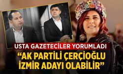 Usta gazeteciler yorumladı “AK Partili Çerçioğlu İzmir adayı olabilir”