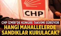 CHP İZMİR’de kongre takvimi sürüyor Hangi mahallelerde sandıklar kurulacak?