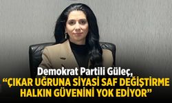 DEMOKRAT PARTİLİ GÜLEÇ, "ÇIKAR UĞRUNA SİYASİ SAF DEĞİŞTİRME HALKIN GÜVENİNİ YOK EDİYOR"