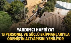 YARDIMCI HAFRİYAT 13 PERSONEL VE GÜÇLÜ EKİPMANLARIYLA ÖDEMİŞ’İN ALTYAPISINI YENİLİYOR
