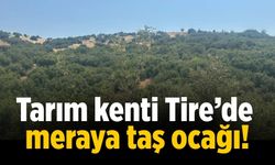 Tarım kenti Tire’de meraya taş ocağı!