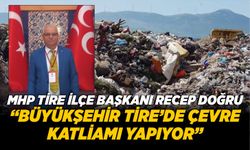 MHP TİRE İLÇE BAŞKANI RECEP DOĞRU “BÜYÜKŞEHİR TİRE’DE ÇEVRR KATLİAMI YAPIYOR”