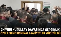 CHP'nin kurultay davasında gerginlik: Özel lehine kriminal faaliyetler yürütüldü
