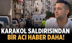 İzmir’deki Karakol saldırısından bir acı haber daha!