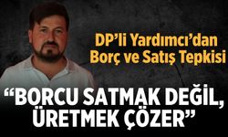 DP'li Yardımcı,“Borcu Satmak Değil, Üretmek Çözer”