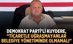 Demokrat Parti’li Kuydere, “Ticaretle Uğraşmayanlar Belediye Yönetiminde Olmamalı”