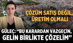 GÜLEÇ: “BU KARARDAN VAZGEÇİN, GELİN BİRLİKTE ÇÖZELİM”