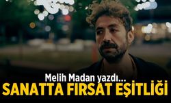 Melih Madan yazdı.. SANATTA FIRSAT EŞİTLİĞİ
