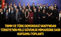 TBMM VE TÜRK DEMOKRASİ VAKFI’NDAN TÜRKİYE’NİN MİLLÎ GÜVENLİK MİMARİSİNE DAİR KAPSAMLI TOPLANTI