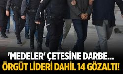 'Medeler' çetesine darbe... Örgüt lideri dahil 14 gözaltı!