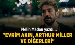 Melih Madan yazdı... "Evrim Akın, Arthur Miller ve Diğerleri"