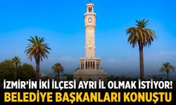 İzmir’in iki ilçesi ayrı il olmak istiyor!