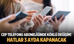 Cep telefonu aboneliğinde köklü değişim! Hatlar 3 ayda kapanacak