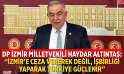 DP İzmir Milletvekili Haydar Altıntaş: “İzmir’e ceza vererek değil, işbirliği yaparak Türkiye güçlenir”