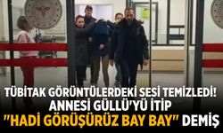 TÜBİTAK görüntülerdeki sesi temizledi! Annesi Güllü'yü itip "Hadi görüşürüz bay bay" demiş