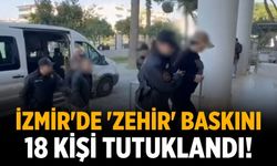 İzmir'de 'zehir' baskını 18 kişi tutuklandı!